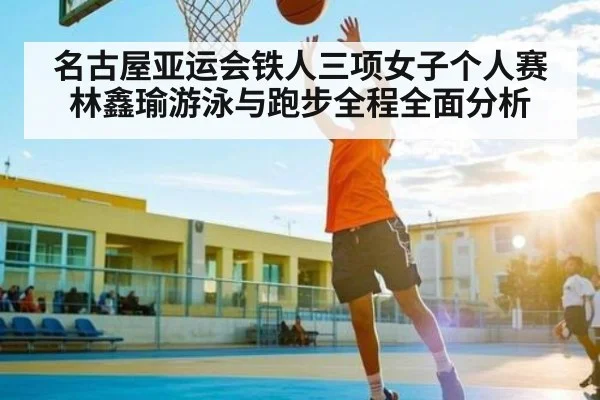 名古屋亚运会铁人三项女子个人赛林鑫瑜游泳与跑步全程全面分析
