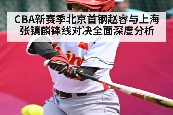 CBA新赛季北京首钢赵睿与上海张镇麟锋线对决全面深度分析