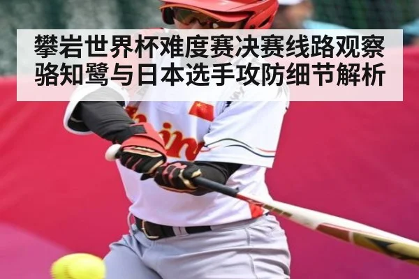 攀岩世界杯难度赛决赛线路观察 骆知鹭与日本选手攻防细节解析