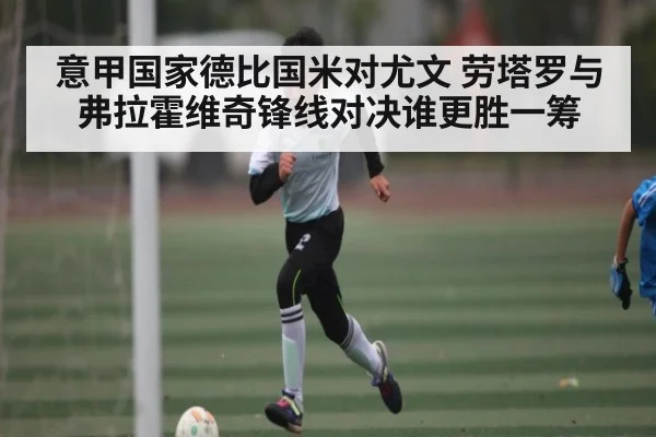 意甲国家德比国米对尤文 劳塔罗与弗拉霍维奇锋线对决谁更胜一筹