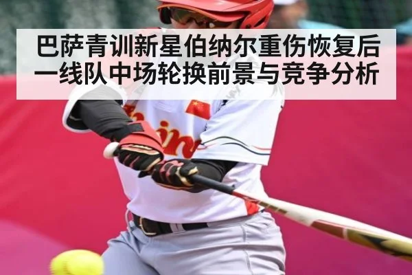 巴萨青训新星伯纳尔重伤恢复后一线队中场轮换前景与竞争分析