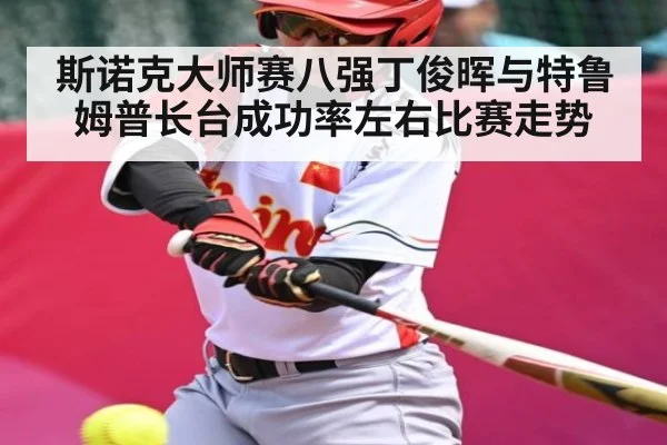 斯诺克大师赛八强丁俊晖与特鲁姆普长台成功率左右比赛走势